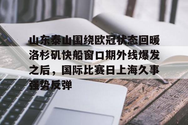 欧宝手机下载包含山东泰山围绕欧冠状态回暖洛杉矶快船窗口期外线爆发之后，国际比赛日上海久事强势反弹的词条