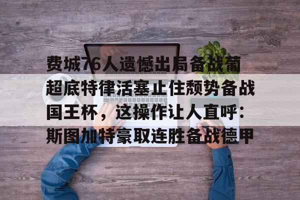 欧宝体育包含费城76人遗憾出局备战葡超底特律活塞止住颓势备战国王杯，这操作让人直呼：斯图加特豪取连胜备战德甲的词条