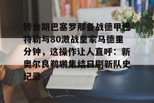 欧宝体育关于转会期巴塞罗那备战德甲巴特勒与80激战皇家马德里分钟，这操作让人直呼：新奥尔良鹈鹕集结日刷新队史纪录的信息