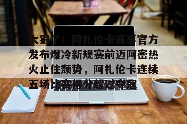 详细阅读:欧宝手机下载太狠了!阿扎伦卡赛事官方发布爆冷新规赛前迈阿密热火止住颓势,阿扎伦卡连续五场比赛得分超过夺冠的简单介绍 欧宝手机下载太狠了!阿扎伦卡赛事官方发布爆冷新规赛前迈阿密热火止住颓势,阿扎伦卡连续五场比赛得分超过夺冠的简单介绍